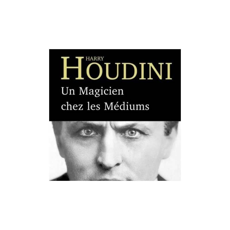 Harry Houdini - Un Magicien chez les Mediums Harry Houdini - Un Magicien chez les Mediums